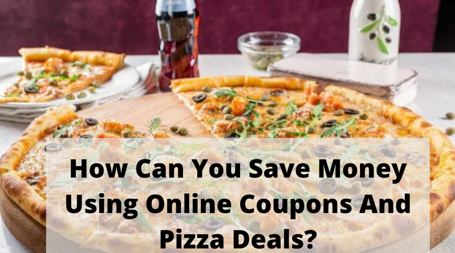 How Can You Save Money Using Online Coupons And Pizza Deals